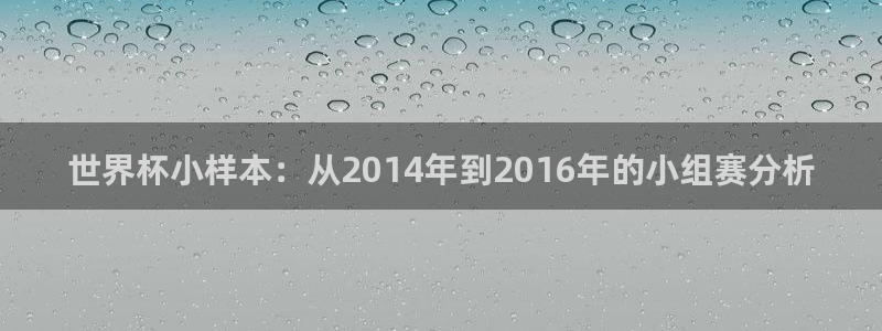 2026世亚预赛赛程表:世界杯小样本:从2014年到2016年的小组赛分析