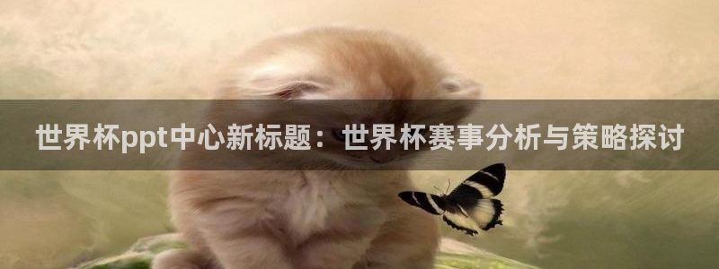 世界杯在线直播:世界杯ppt中心新标题:世界杯赛事分析与策略探讨