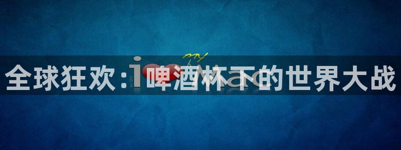 世界杯直播平台:全球狂欢:啤酒杯下的世界大战
